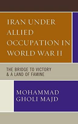 Iran Under Allied Occupation In World War II: The Bridge to Victory & A Land of Famine