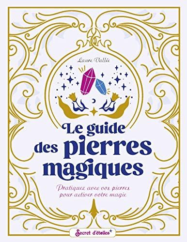 Le guide des pierres magiques : pratiquez avec vos pierres pour activer votre magie