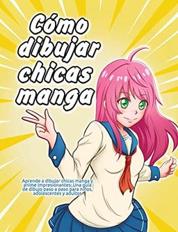 Cómo dibujar chicas manga: Aprende a dibujar chicas manga y anime impresionantes: Una guía de dibujo paso a paso para niños, adolescentes y adultos