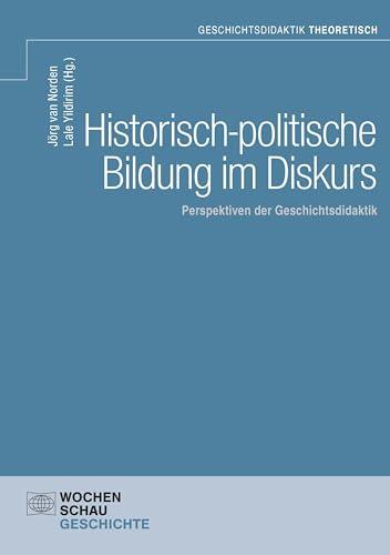 Historisch-politische Bildung im Diskurs: Perspektiven der Geschichtsdidaktik (Geschichtsdidaktik theoretisch)