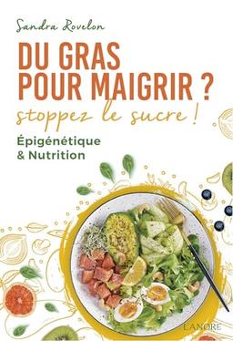 Du gras pour maigrir ? : stoppez le sucre ! : épigénétique & nutrition