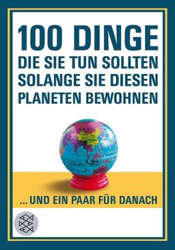 100 Dinge, die Sie tun sollten, solange Sie diesen Planeten bewohnen: ... und ein paar für danach