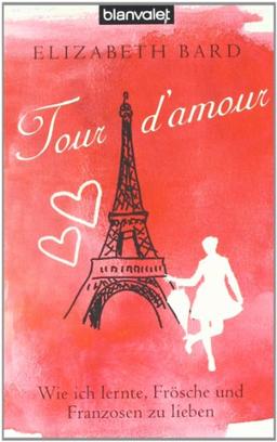 Tour d'amour: Wie ich lernte, Frösche und Franzosen zu lieben