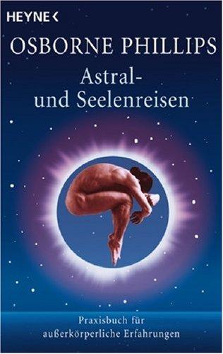 Astral- und Seelenreisen: Praxisbuch für außerkörperliche Erfahrungen