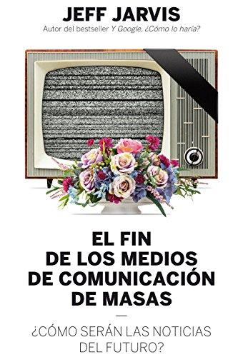 El fin de los medios de comunicación de masas : ¿cómo serán las noticias del futuro? (Gestión 2000)