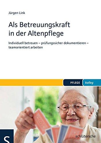 Als Betreuungskraft in der Altenpflege: Individuell betreuen - prüfungssicher dokumentieren - teamorientiert arbeiten (PFLEGE kolleg)