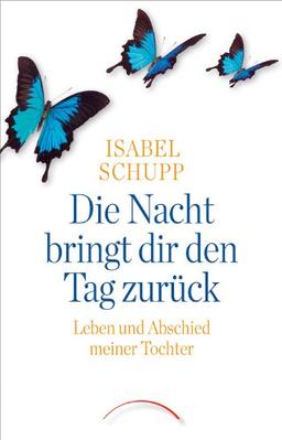 Die Nacht bringt dir den Tag zurück: Leben und Abschied meiner Tochter