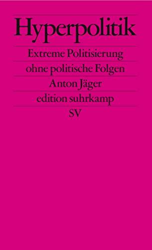 Hyperpolitik: Extreme Politisierung ohne politische Folgen (edition suhrkamp)