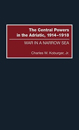 The Central Powers in the Adriatic, 1914-1918: War in a Narrow Sea