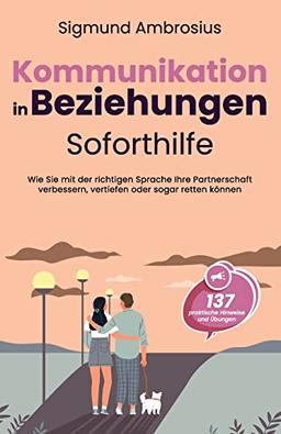 Kommunikation in Beziehungen – Soforthilfe: 137 praktische Hinweise und Übungen. Wie Sie mit der richtigen Sprache Ihre Partnerschaft verbessern, vertiefen oder sogar retten können