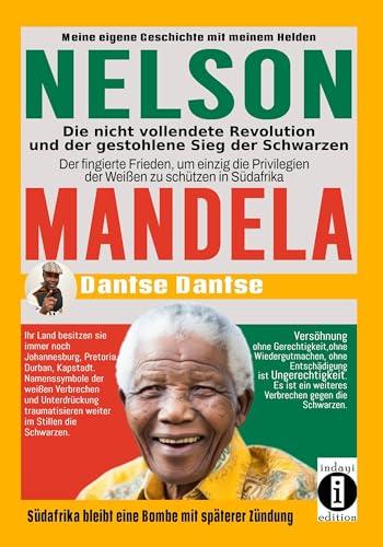 Nelson Mandela - die nicht vollendete Revolution und der gestohlene Sieg der Schwarzen: Der fingierte Frieden, um einzig die Privilegien der Weißen zu schützen in Südafrika