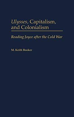 Ulysses, Capitalism, and Colonialism: Reading Joyce After the Cold War (Contributions to the Study of World Literature)