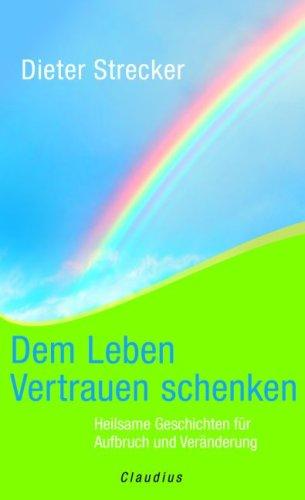 Dem Leben Vertrauen schenken: Heilsame Geschichten für Aufbruch und Veränderung