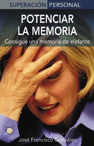 Potenciar La Memoria / Maximize Your Memory: Consigue Una Memoria De Elefante / Just Like an Elephant (Superacion Personal Series / Personal Triumphs Series)