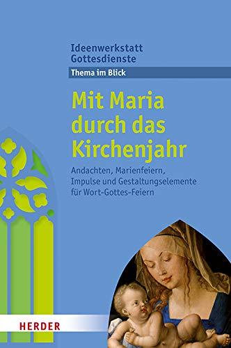 Mit Maria durch das Kirchenjahr: Andachten, Marienfeiern, Impulse und Gestaltungselemente für Wort-Gottes-Feiern (Ideenwerkstatt Gottesdienste)