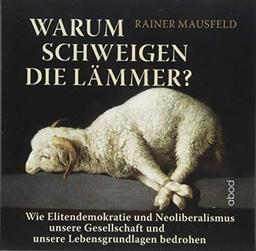 Warum schweigen die Lämmer?: Wie Elitendemokratie und Neoliberalismus unsere Gesellschaft und unsere Lebensgrundlagen bedrohen