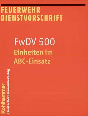 Feuerwehrdienstvorschrifte: Einheiten im ABC-Einsatz: Feuerwehr Dienstvorschrift. FwDV 500: BD 500 Stand 2003