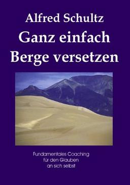 Ganz einfach Berge versetzen - Fundamentales Coaching für den Glauben an sich selbst