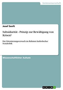 Subsidiarität - Prinzip zur Bewältigung von Krisen?: Ein Orientierungsversuch im Rahmen katholischer Sozialethik