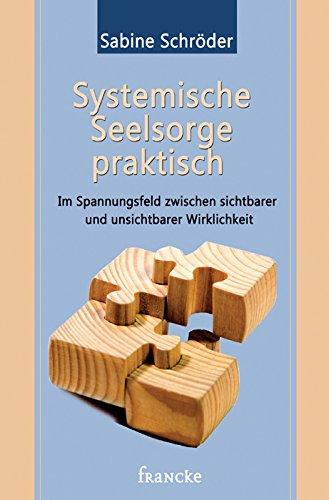 Systemische Seelsorge praktisch: Im Spannungsfeld zwischen sichtbarer und unsichtbarer Wirklichkeit