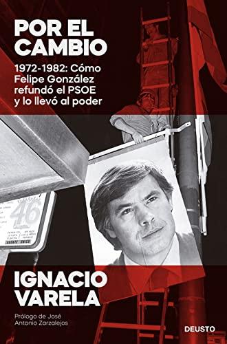 Por el cambio: 1972-1982: Cómo Felipe González refundó el PSOE y lo llevó al poder (Deusto)