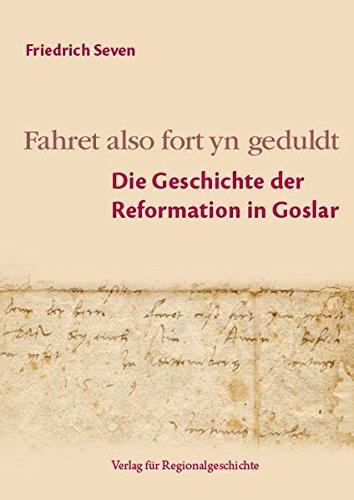 Fahret also fort yn geduldt: Die Geschichte der Reformation in Goslar (Beiträge zur Geschichte der Stadt Goslar / Goslarer Fundus)