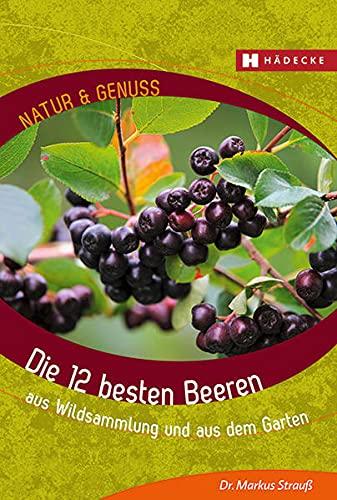 Die 12 besten Beeren: bestimmen, sammeln und zubereiten: aus Wildsammlung und aus dem Garten (Natur & Genuss)