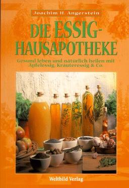 Die Essig-Hausapotheke. Gesund leben und natürlich heilen mit Apfelessig, Kräuteressig & Co.