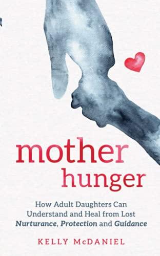 Mother Hunger: How Adult Daughters Can Understand and Heal from Lost Nurturance, Protection and Guidance