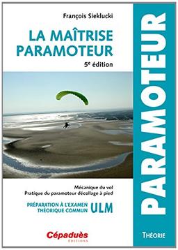 La maîtrise paramoteur : mécanique du vol, pratique du paramoteur décollage à pied : préparation à l'examen théorique commun ULM