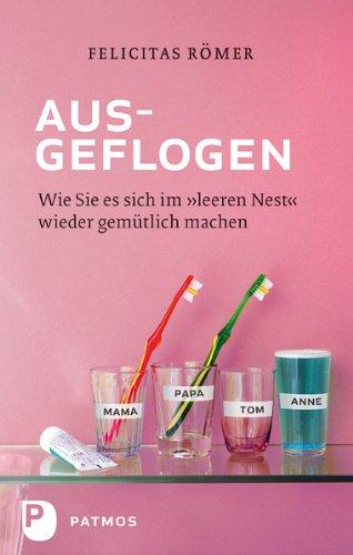 Ausgeflogen - Wie Sie es sich im &#34;leeren Nest&#34; wieder gemütlich machen: Wie Sie es sich im &#34;leeren Nest&#34; wieder gemütlich machen: Wie ... sich im "leeren Nest" wieder gemütlich machen