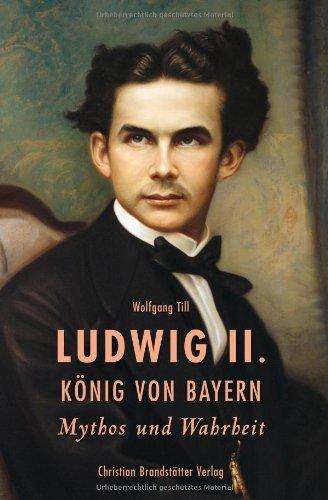 Ludwig II. König von Bayern - Mythos und Wahrheit