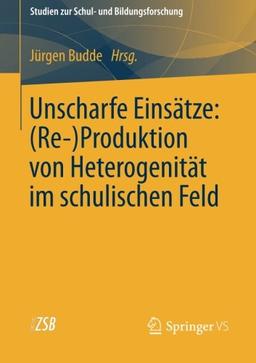 Unscharfe Einsätze: (Re-)Produktion von Heterogenität im schulischen Feld: (Re)Produktion von Heterogenität im Schulischen Feld (Studien zur Schul- und Bildungsforschung) (German Edition)