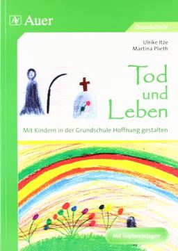 Tod und Leben - Mit Kindern in der Grundschule Hoffnung gestalten