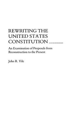 Rewriting the United States Constitution: An Examination of Proposals from Reconstruction to the Present