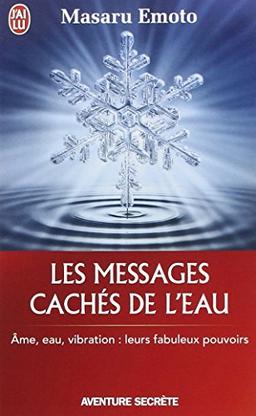 Les messages cachés de l'eau : âme, eau, vibration : leurs fabuleux pouvoirs