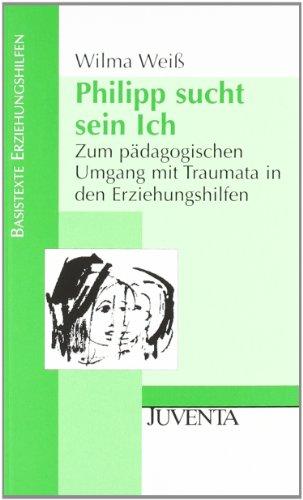 Philipp sucht sein Ich: Zum pädagogischen Umgang mit Traumata in den Erziehungshilfen (Basistexte Erziehungshilfen)