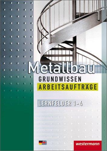 Metallbau Grundwissen. Lernfelder 1-4: Metallbau Grundwissen Arbeitsaufträge: Lernfelder 1-4: 1. Auflage, 2010: Manuelles und Maschinelles Fertigen von Bauteilen, Herstellen von Baugruppen, Warten