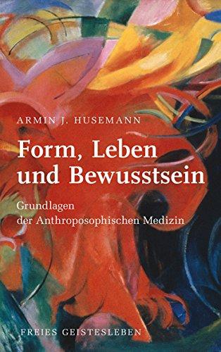 Form, Leben und Bewusstsein: Einführung in die Menschenkunde der Anthroposophischen Medizin