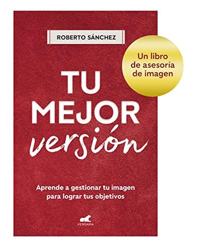 Tu mejor versión: Aprende a gestionar tu imagen para lograr tus objetivos (Libro práctico)