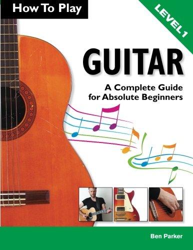 How To Play Guitar: A Complete Guide for Absolute Beginners - Level 1