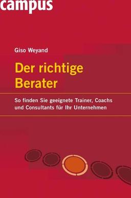 Der richtige Berater: So finden Sie geeignete Trainer, Coachs und Consultants für Ihr Unternehmen: So finden Sie geeignete Trainer, Coaches und Consultants für Ihr Unternehmen