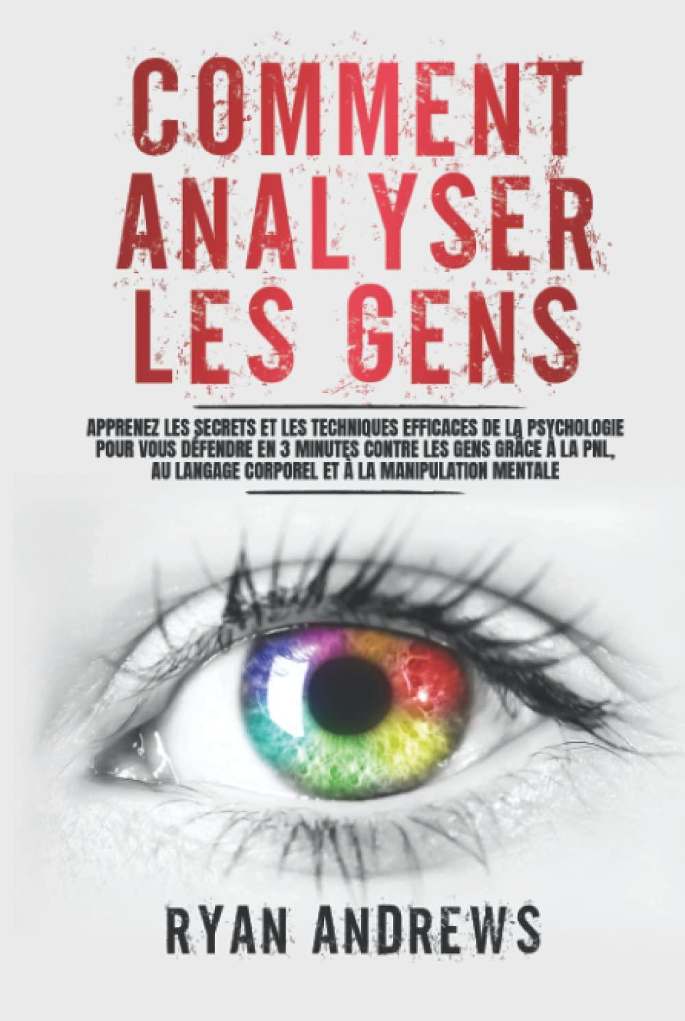 Comment Analyser Les Gens: Apprenez les Secrets et les Techniques Efficaces de la Psychologie pour vous Défendre en 3 Minutes Contre les Gens grâce à la PNL, au Langage Corporel et à la Manipulation