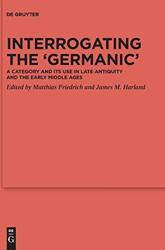 Interrogating the ‘Germanic’: A Category and its Use in Late Antiquity and the Early Middle Ages (Ergänzungsbände zum Reallexikon der Germanischen Altertumskunde, 123, Band 123)