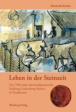 Leben in der Steinzeit. Die 7500 Jahre alte bandkeramische Siedlung Gudensberg-Maden in Nordhessen (Sonstiges)