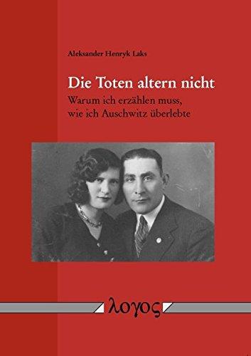 Die Toten altern nicht: Warum ich erzählen muss, wie ich Auschwitz überlebte