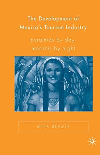 The Development of Mexico's Tourism Industry: Pyramids by Day, Martinis by Night (New Directions in Latino American Cultures)