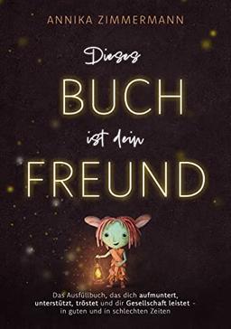 Dieses Buch ist dein Freund: Das Ausfüllbuch, das dich unterstützt, motiviert, tröstet und dir Gesellschaft leistet – in guten und in schlechten Zeiten