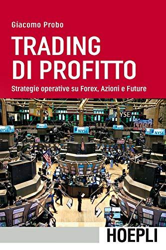 Trading di profitto. Strategie operative su Forex, azioni e future (Economia)