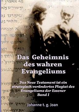 Das Geheimnis des wahren Evangeliums - Band 1: Das Neue Testament ist ein strategisch verändertes Plagiat des Essener Evangeliums (Das Geheimnis des Evangeliums der Essener)